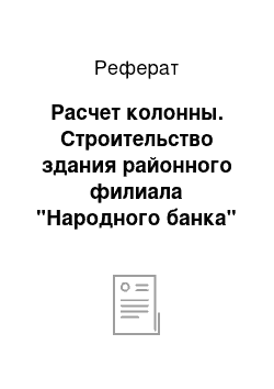 Реферат: Расчет колонны. Строительство здания районного филиала "Народного банка" в г. Форт-Шевченко