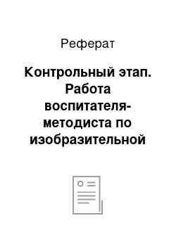 Реферат: Контрольный этап. Работа воспитателя-методиста по изобразительной деятельности