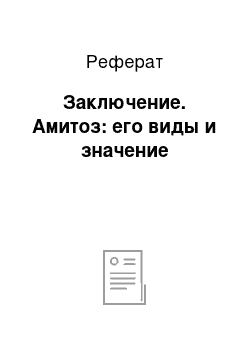 Реферат: Заключение. Амитоз: его виды и значение