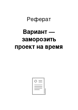 Реферат: Вариант — заморозить проект на время