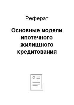 Реферат: Основные модели ипотечного жилищного кредитования