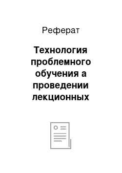 Реферат: Технология проблемного обучения а проведении лекционных занятий (в общем)