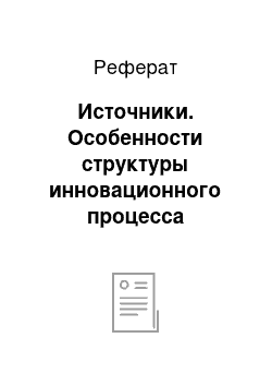 Реферат: Источники. Особенности структуры инновационного процесса российских промышленных предприятий