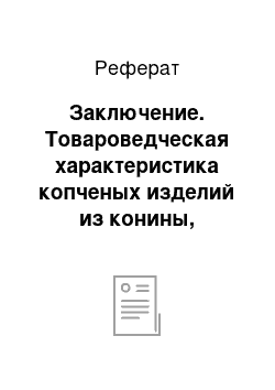 Реферат: Заключение. Товароведческая характеристика копченых изделий из конины, реализуемых в торговой сети ООО "Бахетле-1"