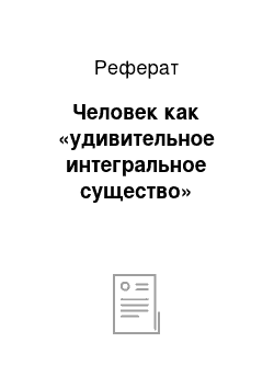 Реферат: Человек как «удивительное интегральное существо»