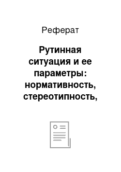 Реферат: Рутинная ситуация и ее параметры: нормативность, стереотипность, прогнозируемость