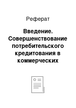 Реферат: Введение. Совершенствование потребительского кредитования в коммерческих банках