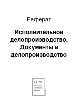 Реферат: Исполнительное делопроизводство. Документы и делопроизводство