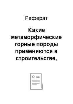 Реферат: Какие метаморфические горные породы применяются в строительстве, дать им характеристику