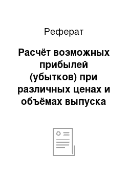 Реферат: Расчёт возможных прибылей (убытков) при различных ценах и объёмах выпуска продукции