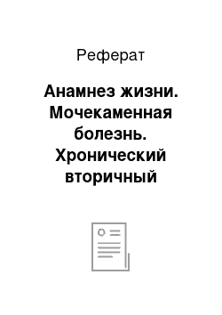 Реферат: Анамнез жизни. Мочекаменная болезнь. Хронический вторичный дисметаболический пиелонефрит, латентное течение