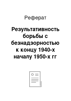 Реферат: Результативность борьбы с безнадзорностью к концу 1940-х началу 1950-х гг