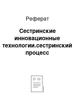 Реферат: Сестринские инновационные технологии.сестринский процесс