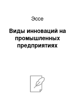 Эссе: Виды инноваций на промышленных предприятиях