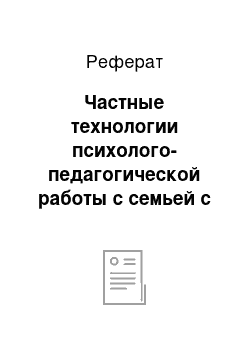 Реферат: Частные технологии психолого-педагогической работы с семьей с детьми