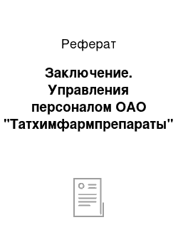 Реферат: Заключение. Управления персоналом ОАО "Татхимфармпрепараты"