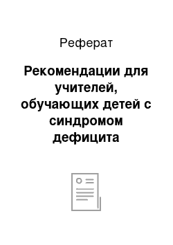 Реферат: Рекомендации для учителей, обучающих детей с синдромом дефицита внимания с гиперактивностью