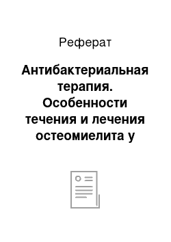 Реферат: Антибактериальная терапия. Особенности течения и лечения остеомиелита у детей