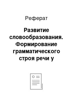 Реферат: Развитие словообразования. Формирование грамматического строя речи у детей дошкольного возраста с общим недоразвитием речи посредством логопедических игр и упражнений