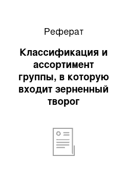 Реферат: Классификация и ассортимент группы, в которую входит зерненный творог