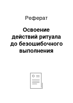 Реферат: Освоение действий ритуала до безошибочного выполнения