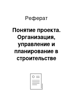 Реферат: Понятие проекта. Организация, управление и планирование в строительстве