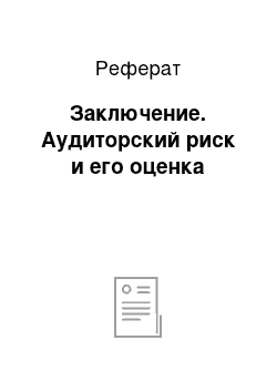 Реферат: Заключение. Аудиторский риск и его оценка