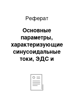 Реферат: Основные параметры, характеризующие синусоидальные токи, ЭДС и напряжения