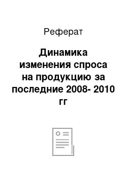 Реферат: Динамика изменения спроса на продукцию за последние 2008-2010 гг