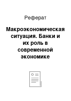 Реферат: Макроэкономическая ситуация. Банки и их роль в современной экономике