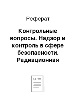 Реферат: Контрольные вопросы. Надзор и контроль в сфере безопасности. Радиационная защита