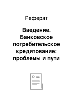 Реферат: Введение. Банковское потребительское кредитование: проблемы и пути их решения