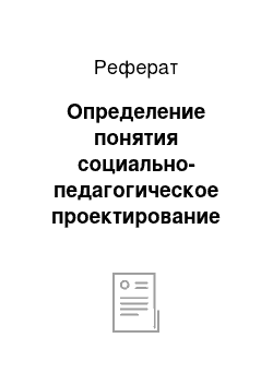 Реферат: Определение понятия социально-педагогическое проектирование