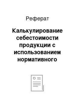 Реферат: Калькулирование себестоимости продукции с использованием нормативного метода