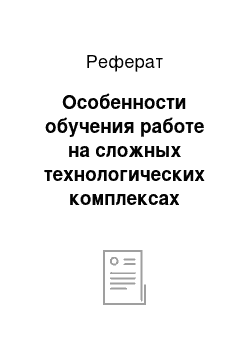 Реферат: Особенности обучения работе на сложных технологических комплексах