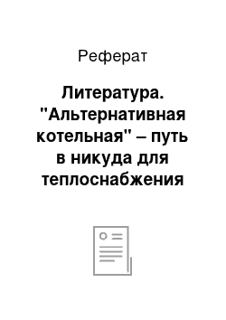 Реферат: Литература. "Альтернативная котельная" – путь в никуда для теплоснабжения