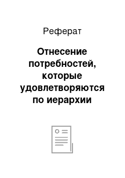 Реферат: Отнесение потребностей, которые удовлетворяются по иерархии потребностей Маслоу