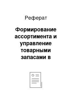 Реферат: Формирование ассортимента и управление товарными запасами в магазинах и на складах. Порядок формирования торгового ассортимента на предприятиях розничной и оптовой торговли. Характеристика торгового ассортимента, показатели полноты и устойчивости (стабильности) ассортимента