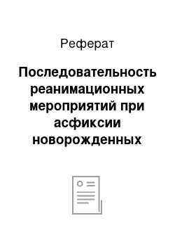 Реферат: Последовательность реанимационных мероприятий при асфиксии новорожденных тяжелой степени