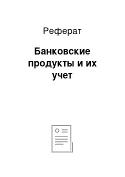 Реферат: Банковские продукты и их учет