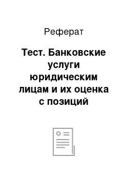 Реферат: Тест. Банковские услуги юридическим лицам и их оценка с позиций предприятия