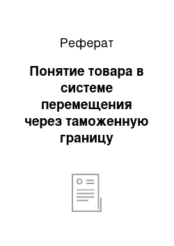 Реферат: Понятие товара в системе перемещения через таможенную границу