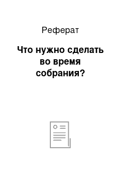 Реферат: Что нужно сделать во время собрания?