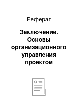 Реферат: Заключение. Основы организационного управления проектом