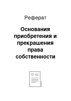 Реферат: Основания приобретения и прекрашения права собственности