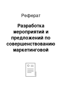 Реферат: Разработка мероприятий и предложений по совершенствованию маркетинговой деятельности предприятия