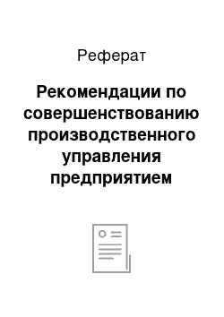 Реферат: Рекомендации по совершенствованию производственного управления предприятием