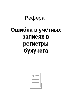 Реферат: Ошибка в учётных записях в регистры бухучёта