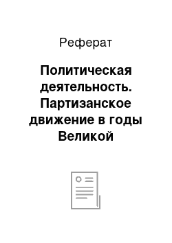 Реферат: Политическая деятельность. Партизанское движение в годы Великой Отечественной войны 1941-1945 гг.