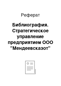 Реферат: Библиография. Стратегическое управление предприятием ООО "Мендеевсказот"